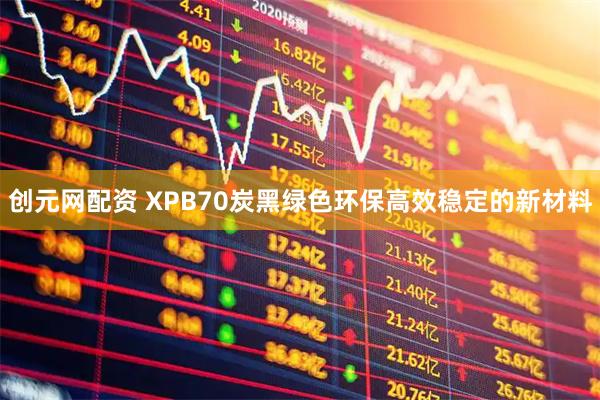 创元网配资 XPB70炭黑绿色环保高效稳定的新材料
