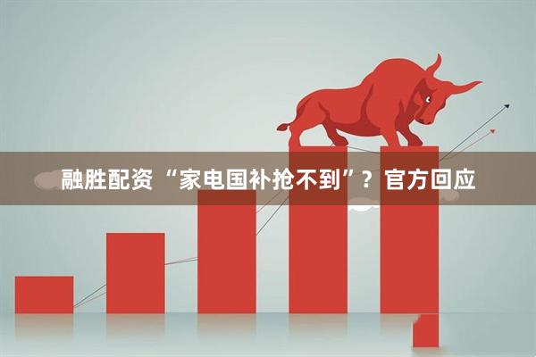 融胜配资 “家电国补抢不到”？官方回应