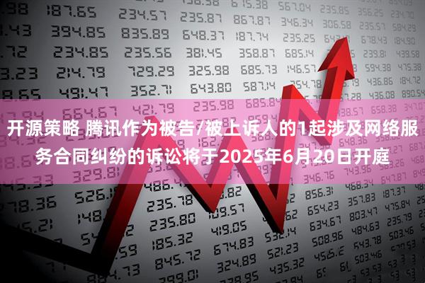 开源策略 腾讯作为被告/被上诉人的1起涉及网络服务合同纠纷的诉讼将于2025年6月20日开庭