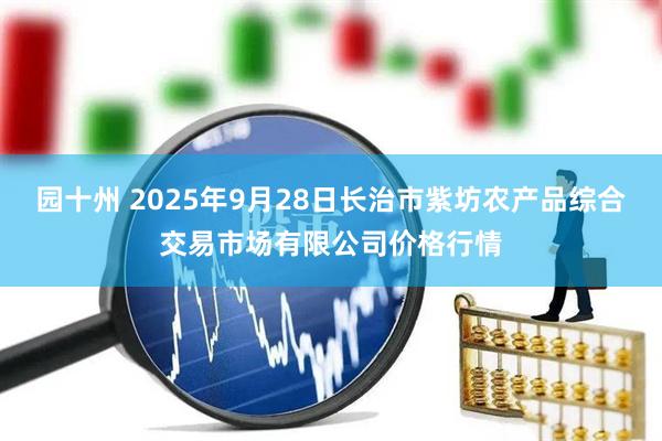 园十州 2025年9月28日长治市紫坊农产品综合交易市场有限公司价格行情