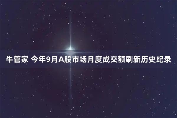 牛管家 今年9月A股市场月度成交额刷新历史纪录