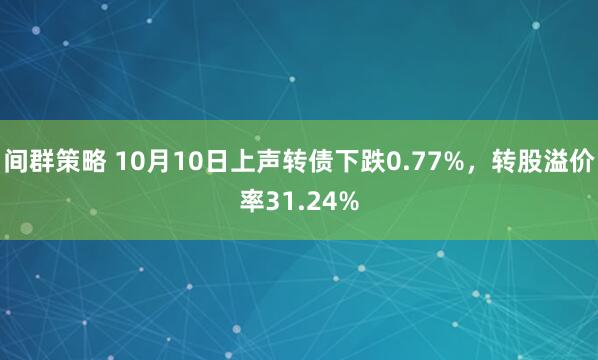 间群策略 10月10日上声转债下跌0.77%，转股溢价率31.24%