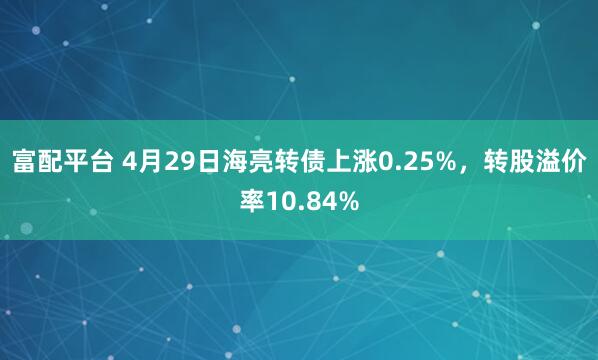 富配平台 4月29日海亮转债上涨0.25%，转股溢价率10.84%