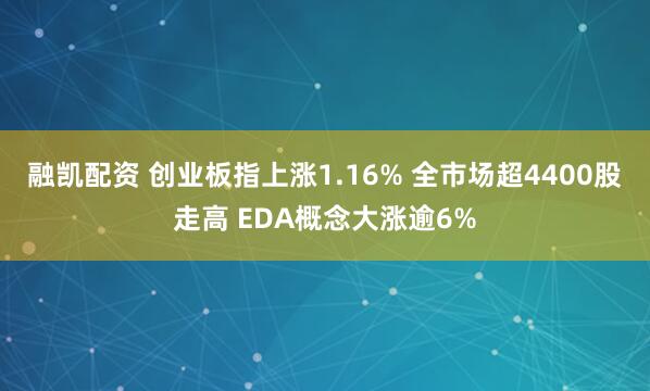 融凯配资 创业板指上涨1.16% 全市场超4400股走高 EDA概念大涨逾6%