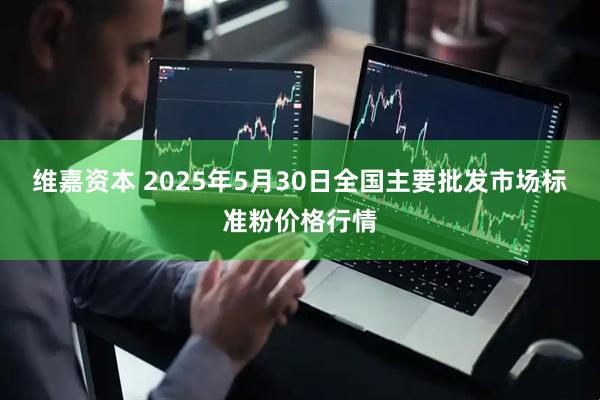 维嘉资本 2025年5月30日全国主要批发市场标准粉价格行情