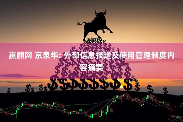赢翻网 京泉华: 外部信息报送及使用管理制度内容摘要
